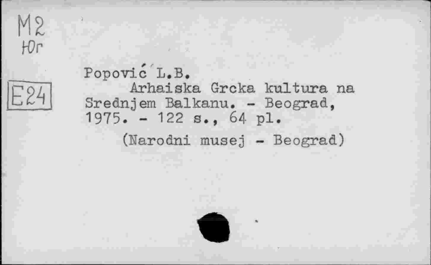 ﻿М2 Н?г
Popovic L.B.
Arhaiska Grска kultura na Srednjem Baikanu. - Beograd, 1975. - 122 s., 64 pl.
(Narodni musej - Beograd)